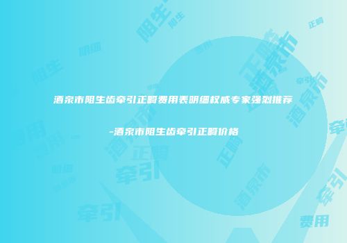 酒泉市阻生齿牵引正畸费用表明细权威专家强烈推荐-酒泉市阻生齿牵引正畸价格