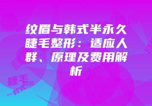 纹眉与韩式半永久睫毛整形：适应人群、原理及费用解析