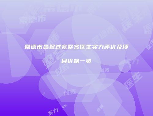 常德市鼻翼过宽整容医生实力评价及项目价格一览
