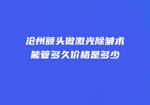 沧州额头做激光除皱术能管多久价格是多少
