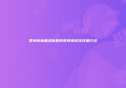 常州市胎盘多肽整形医院排名及详细介绍