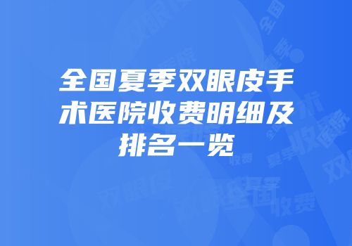 全国夏季双眼皮手术医院收费明细及排名一览