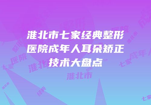 淮北市七家经典整形医院成年人耳朵矫正技术大盘点