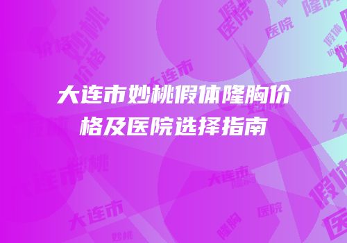 大连市妙桃假体隆胸价格及医院选择指南