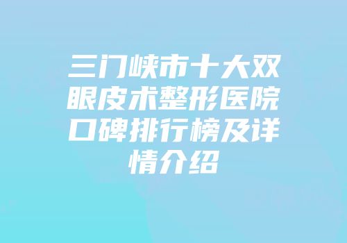 三门峡市十大双眼皮术整形医院口碑排行榜及详情介绍