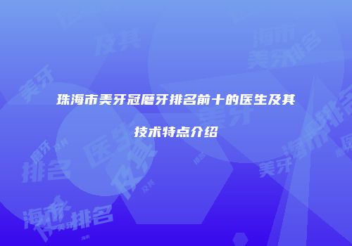 珠海市美牙冠磨牙排名前十的医生及其技术特点介绍