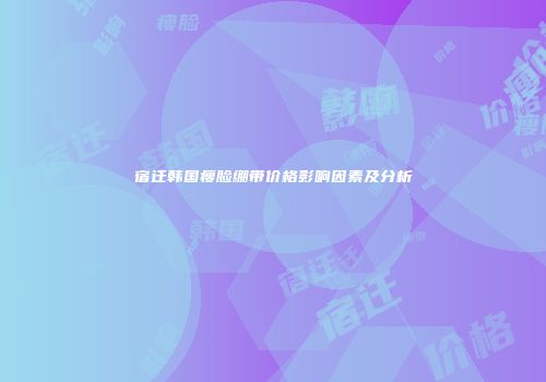 宿迁韩国瘦脸绷带价格影响因素及分析