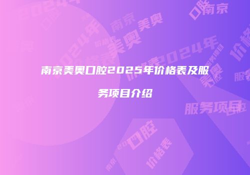 南京美奥口腔2025年价格表及服务项目介绍