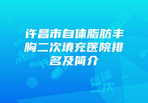 许昌市自体脂肪丰胸二次填充医院排名及简介
