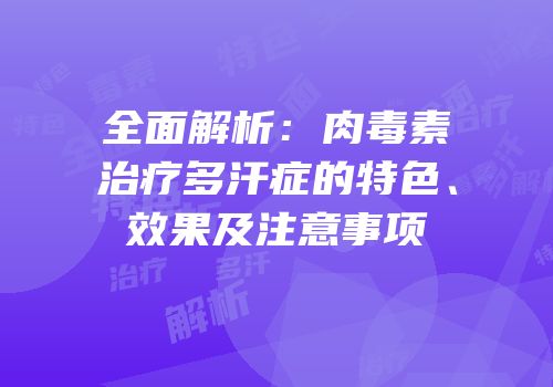 全面解析：肉毒素治疗多汗症的特色、效果及注意事项