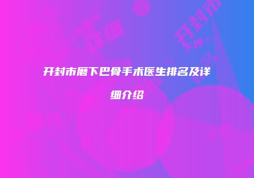开封市磨下巴骨手术医生排名及详细介绍