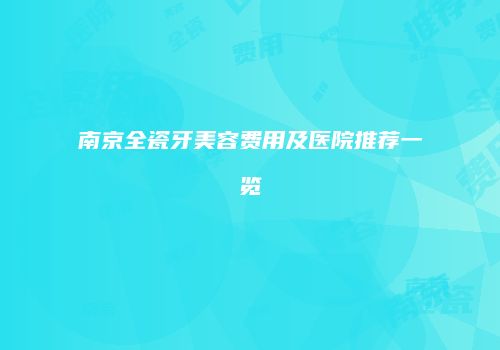 南京全瓷牙美容费用及医院推荐一览