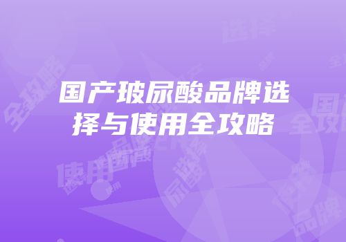 国产玻尿酸品牌选择与使用全攻略