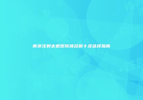 南京注射去疤医院排名前十及选择指南