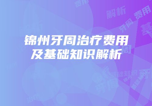 锦州牙周治疗费用及基础知识解析