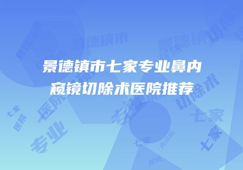 景德镇市七家专业鼻内窥镜切除术医院推荐