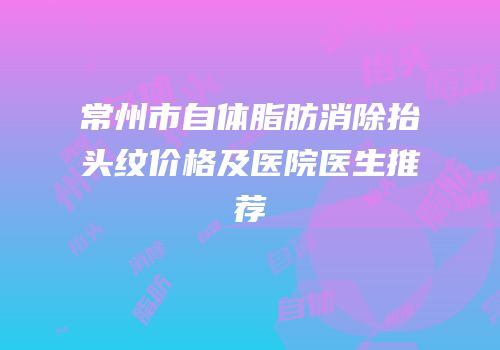 常州市自体脂肪消除抬头纹价格及医院医生推荐