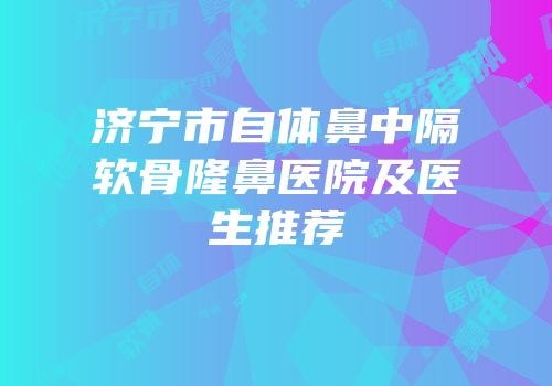 济宁市自体鼻中隔软骨隆鼻医院及医生推荐