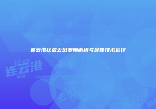 连云港祛痘去斑费用解析与最佳技术选择