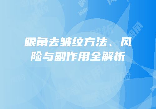眼角去皱纹方法、风险与副作用全解析
