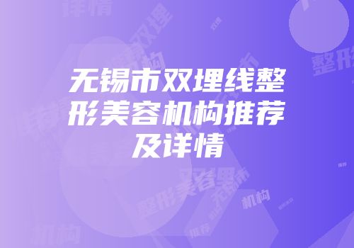 无锡市双埋线整形美容机构推荐及详情