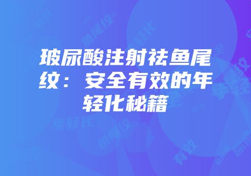 玻尿酸注射祛鱼尾纹：安全有效的年轻化秘籍