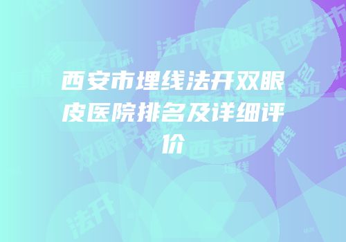 西安市埋线法开双眼皮医院排名及详细评价