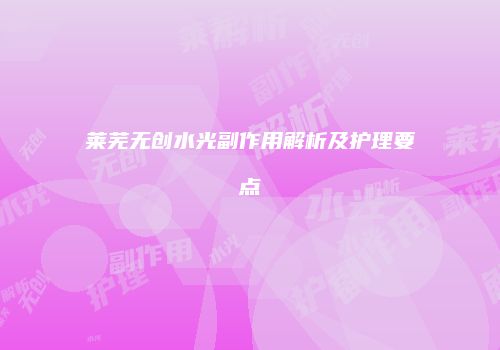 莱芜无创水光副作用解析及护理要点