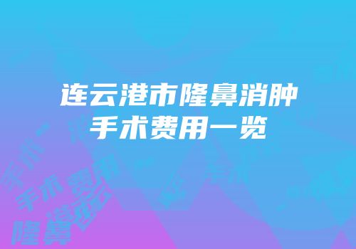 连云港市隆鼻消肿手术费用一览