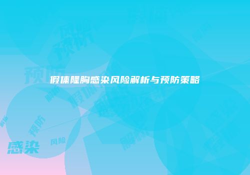 假体隆胸感染风险解析与预防策略