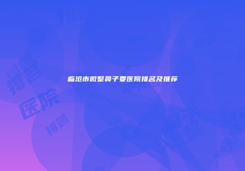 临沧市微整鼻子要医院排名及推荐