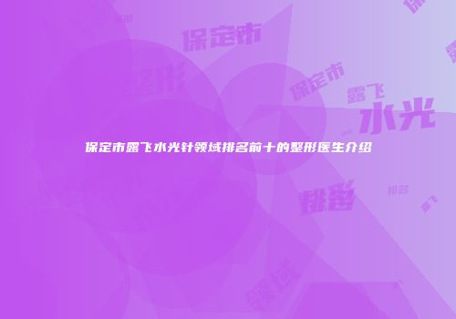 保定市露飞水光针领域排名前十的整形医生介绍
