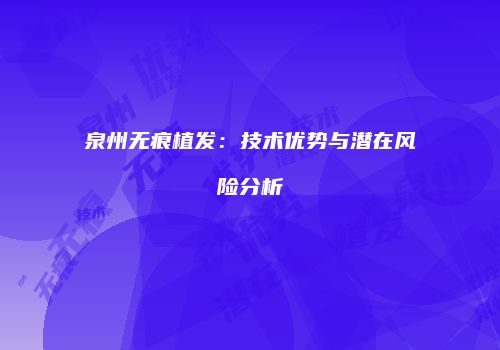 泉州无痕植发：技术优势与潜在风险分析