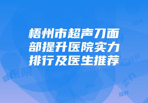 梧州市超声刀面部提升医院实力排行及医生推荐