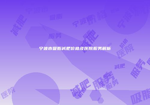 宁波市吸脂减肥价格及医院服务解析
