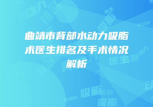 曲靖市背部水动力吸脂术医生排名及手术情况解析