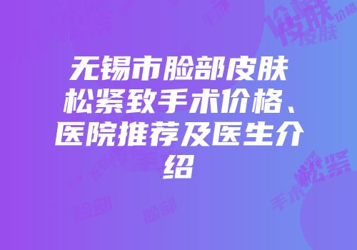 无锡市脸部皮肤松紧致手术价格、医院推荐及医生介绍