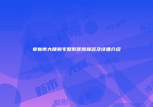 阜新市大腿脱毛整形医院排名及详细介绍