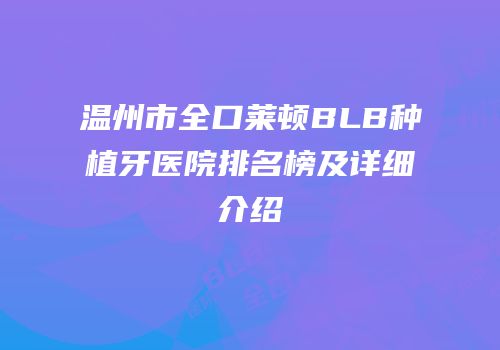 温州市全口莱顿BLB种植牙医院排名榜及详细介绍