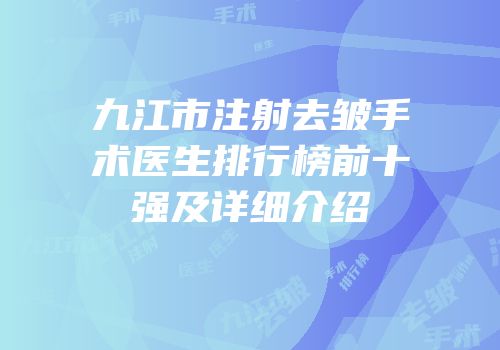 九江市注射去皱手术医生排行榜前十强及详细介绍