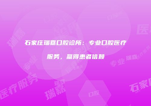 石家庄瑞嘉口腔诊所：专业口腔医疗服务，赢得患者信赖