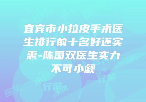 宜宾市小拉皮手术医生排行前十名好还实惠-陈国双医生实力不可小觑
