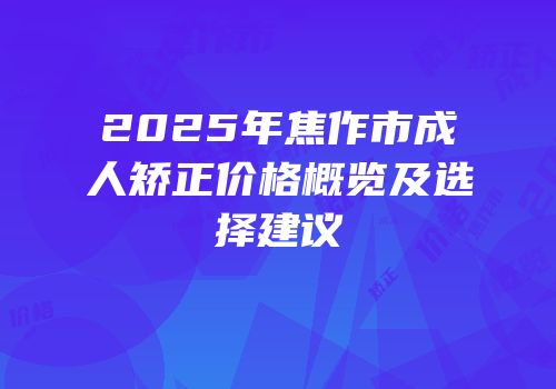 2025年焦作市成人矫正价格概览及选择建议