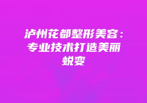 泸州花都整形美容：专业技术打造美丽蜕变