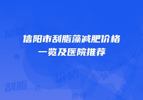 信阳市刮脂藻减肥价格一览及医院推荐