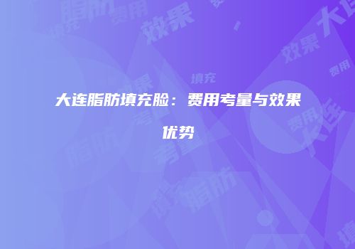 大连脂肪填充脸：费用考量与效果优势
