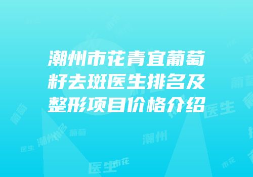 潮州市花青宜葡萄籽去斑医生排名及整形项目价格介绍