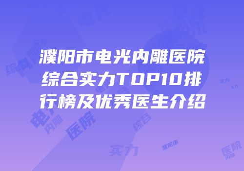 濮阳市电光内雕医院综合实力TOP10排行榜及优秀医生介绍