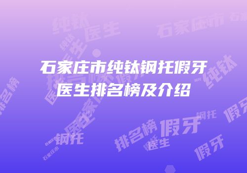 石家庄市纯钛钢托假牙医生排名榜及介绍