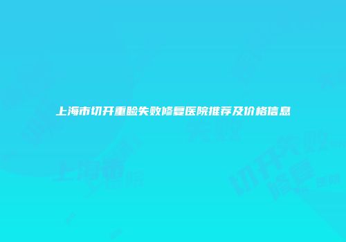 上海市切开重睑失败修复医院推荐及价格信息